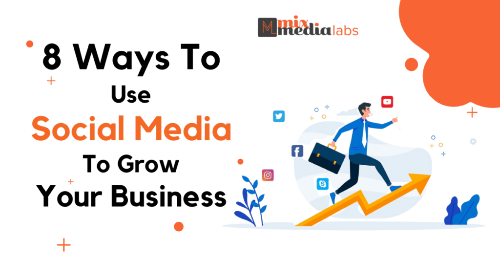 8 Ways To Use Social Media To Grow Your Business - Mixmedia Labs