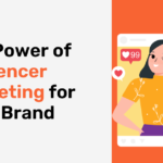 The Power of Influencer Marketing for Your Brand